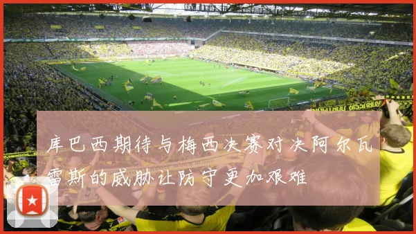 库巴西期待与梅西决赛对决阿尔瓦雷斯的威胁让防守更加艰难