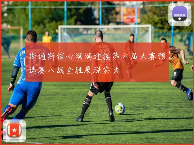 斯通斯信心满满迎接第六届大赛预选赛八战全胜展现实力