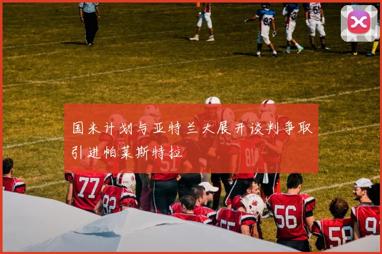国米计划与亚特兰大展开谈判争取引进帕莱斯特拉
