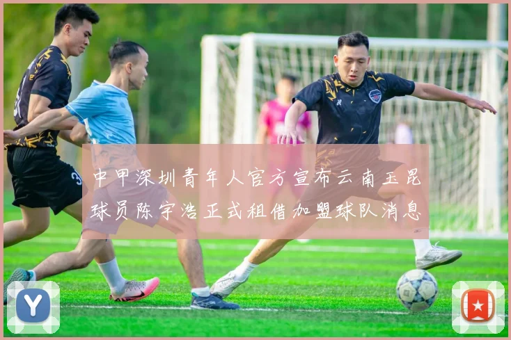 中甲深圳青年人官方宣布云南玉昆球员陈宇浩正式租借加盟球队消息