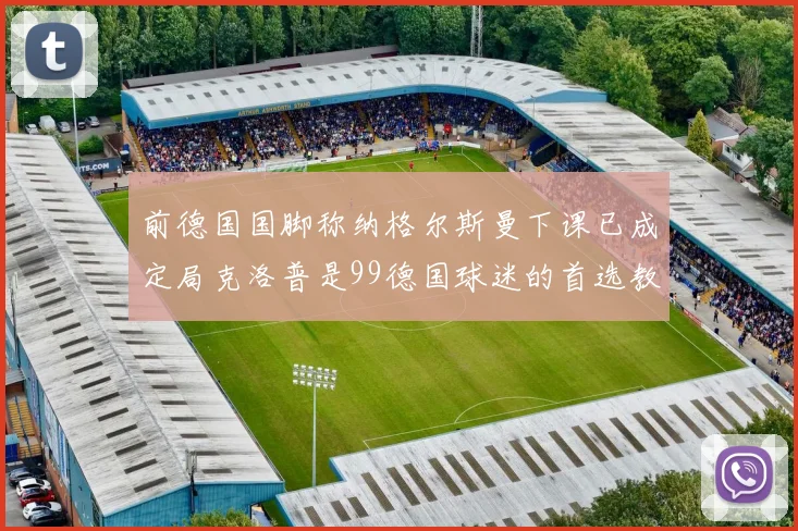 前德国国脚称纳格尔斯曼下课已成定局克洛普是99德国球迷的首选教练