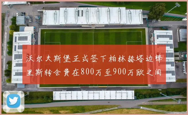 沃尔夫斯堡正式签下柏林赫塔边锋里斯转会费在800万至900万欧之间
